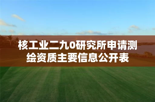 核工业二九0研究所申请测绘资质主要信息公开表