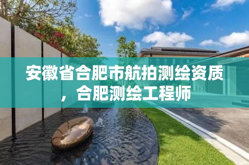 安徽省合肥市航拍测绘资质，合肥测绘工程师