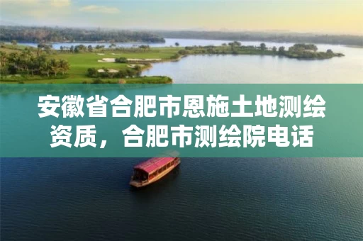 安徽省合肥市恩施土地测绘资质，合肥市测绘院电话