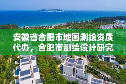 安徽省合肥市地图测绘资质代办,合肥市测绘设计研究院 安徽省合肥市地图测绘资质代办,合肥市测绘设计研究院