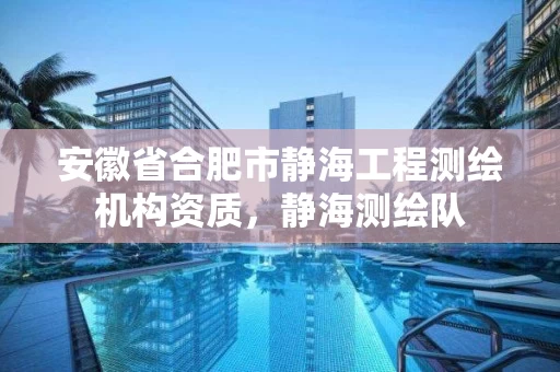 安徽省合肥市静海工程测绘机构资质，静海测绘队