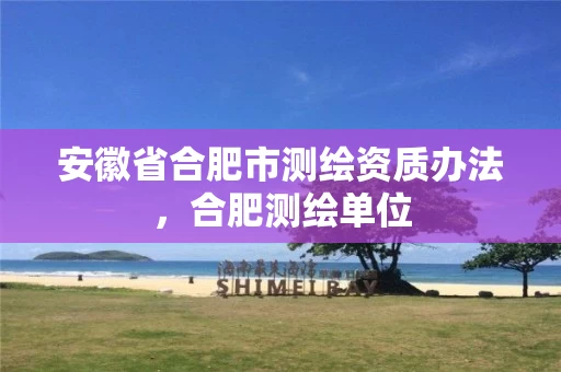 安徽省合肥市测绘资质办法，合肥测绘单位