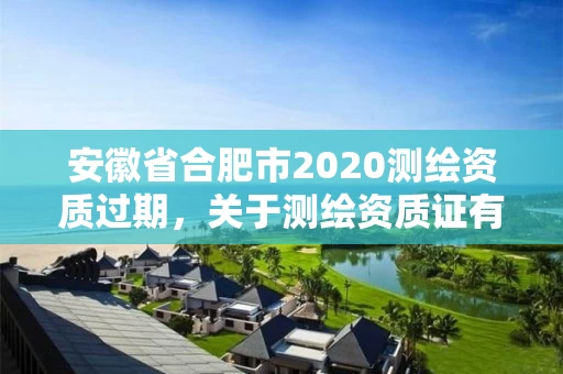 安徽省合肥市2020测绘资质过期,关于测绘资质证有效期延续的公告 安徽省合肥市2020测绘资质过期,关于测绘资质证有效期延续的公告
