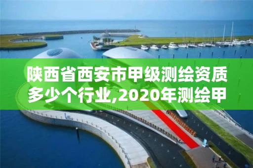 陕西省西安市甲级测绘资质多少个行业,2020年测绘甲级资质条件。 陕西省西安市甲级测绘资质多少个行业,2020年测绘甲级资质条件。