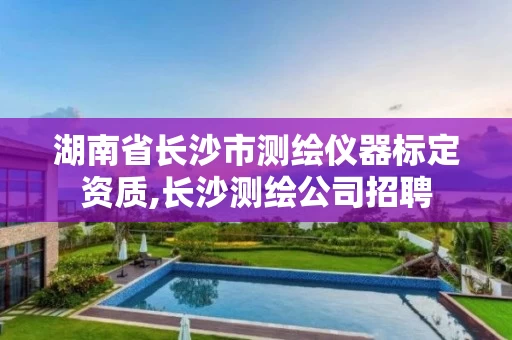湖南省长沙市测绘仪器标定资质,长沙测绘公司招聘