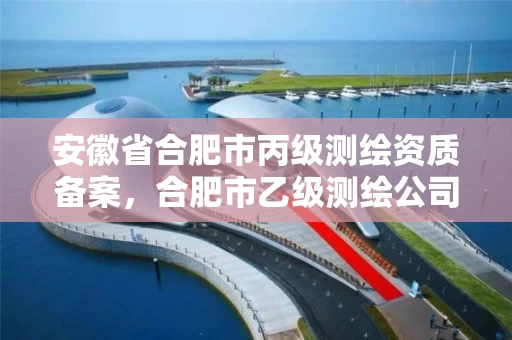安徽省合肥市丙级测绘资质备案，合肥市乙级测绘公司