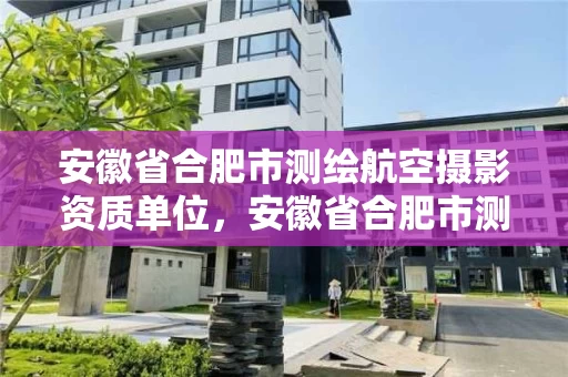 安徽省合肥市测绘航空摄影资质单位,安徽省合肥市测绘航空摄影资质单位名称 安徽省合肥市测绘航空摄影资质单位,安徽省合肥市测绘航空摄影资质单位名称