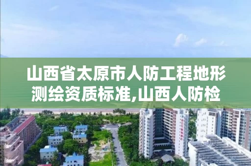 山西省太原市人防工程地形测绘资质标准,山西人防检测单位资质。 山西省太原市人防工程地形测绘资质标准,山西人防检测单位资质。