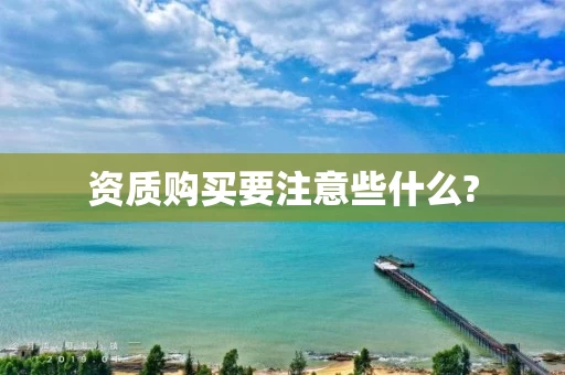 资质购买要注意些什么?