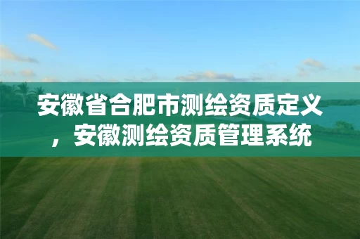 安徽省合肥市测绘资质定义，安徽测绘资质管理系统