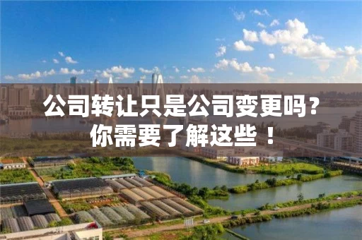 公司转让只是公司变更吗？你需要了解这些 ！