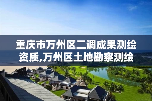 重庆市万州区二调成果测绘资质,万州区土地勘察测绘队 重庆市万州区二调成果测绘资质,万州区土地勘察测绘队
