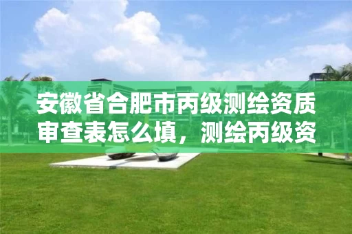 安徽省合肥市丙级测绘资质审查表怎么填，测绘丙级资质办理条件