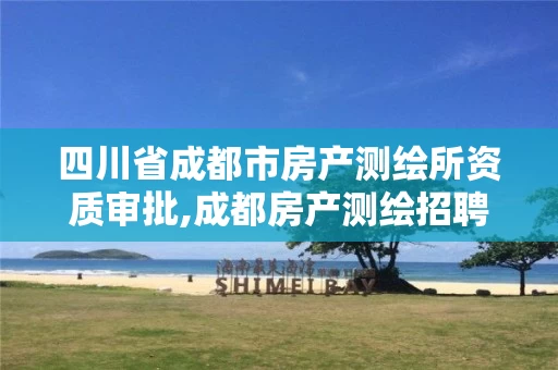 四川省成都市房产测绘所资质审批,成都房产测绘招聘