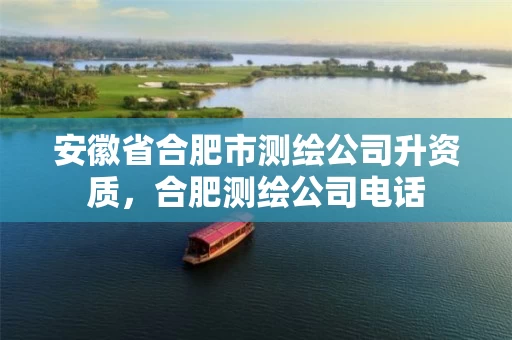 安徽省合肥市测绘公司升资质，合肥测绘公司电话