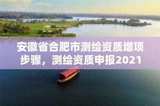 安徽省合肥市测绘资质增项步骤，测绘资质申报2021