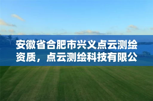 安徽省合肥市兴义点云测绘资质，点云测绘科技有限公司