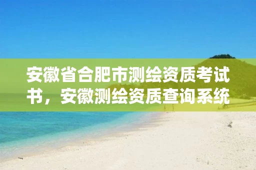 安徽省合肥市测绘资质考试书,安徽测绘资质查询系统 安徽省合肥市测绘资质考试书,安徽测绘资质查询系统