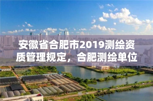 安徽省合肥市2019测绘资质管理规定，合肥测绘单位