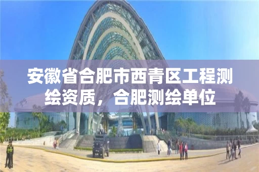 安徽省合肥市西青区工程测绘资质,合肥测绘单位 安徽省合肥市西青区工程测绘资质,合肥测绘单位