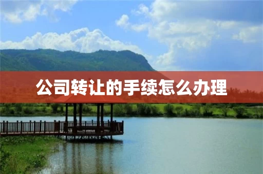 公司转让的手续怎么办理