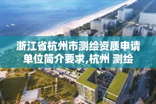 浙江省杭州市测绘资质申请单位简介要求,杭州 测绘