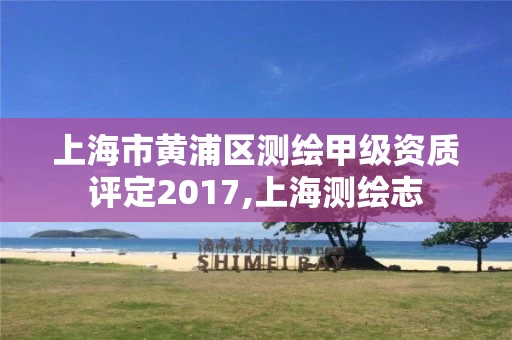 上海市黄浦区测绘甲级资质评定2017,上海测绘志