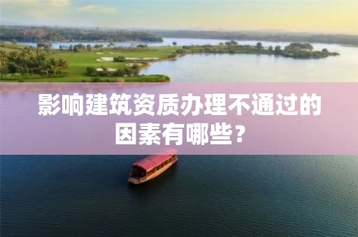 影响建筑资质办理不通过的因素有哪些? 影响建筑资质办理不通过的因素有哪些?