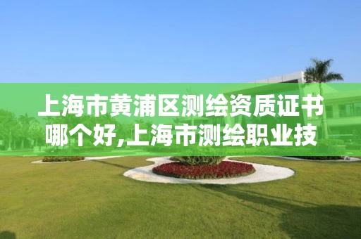 上海市黄浦区测绘资质证书哪个好,上海市测绘职业技能培训中心。