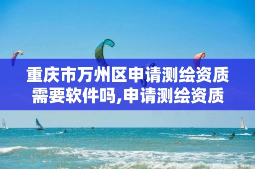 重庆市万州区申请测绘资质需要软件吗,申请测绘资质应当具备的基本条件 重庆市万州区申请测绘资质需要软件吗,申请测绘资质应当具备的基本条件