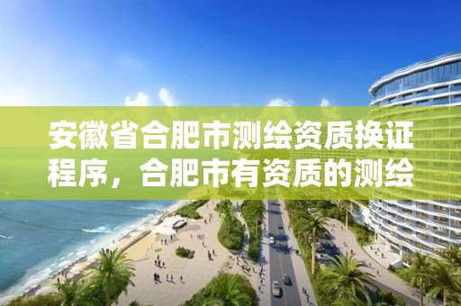 安徽省合肥市测绘资质换证程序，合肥市有资质的测绘公司