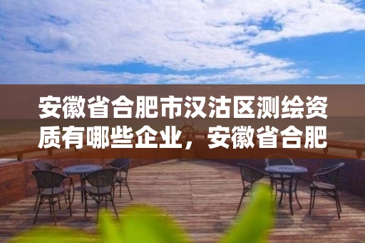 安徽省合肥市汉沽区测绘资质有哪些企业，安徽省合肥市汉沽区测绘资质有哪些企业公司