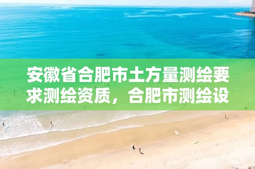 安徽省合肥市土方量测绘要求测绘资质，合肥市测绘设计