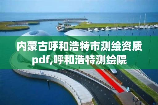内蒙古呼和浩特市测绘资质pdf,呼和浩特测绘院