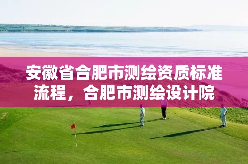 安徽省合肥市测绘资质标准流程，合肥市测绘设计院