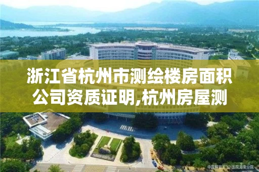浙江省杭州市测绘楼房面积公司资质证明,杭州房屋测绘公司有哪几家。 浙江省杭州市测绘楼房面积公司资质证明,杭州房屋测绘公司有哪几家。