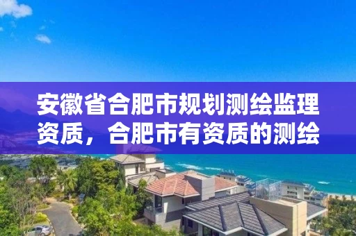 安徽省合肥市规划测绘监理资质,合肥市有资质的测绘公司 安徽省合肥市规划测绘监理资质,合肥市有资质的测绘公司