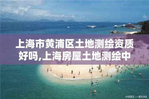 上海市黄浦区土地测绘资质好吗,上海房屋土地测绘中心电话 上海市黄浦区土地测绘资质好吗,上海房屋土地测绘中心电话