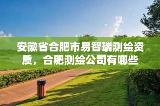 安徽省合肥市易智瑞测绘资质，合肥测绘公司有哪些