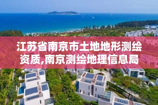 江苏省南京市土地地形测绘资质,南京测绘地理信息局招聘