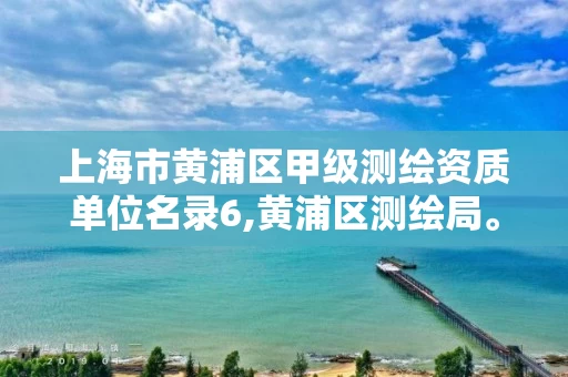 上海市黄浦区甲级测绘资质单位名录6,黄浦区测绘局。