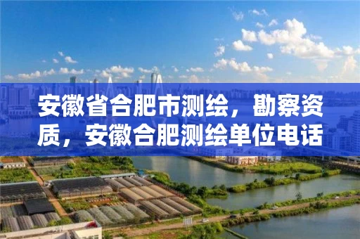 安徽省合肥市测绘,勘察资质,安徽合肥测绘单位电话 安徽省合肥市测绘,勘察资质,安徽合肥测绘单位电话