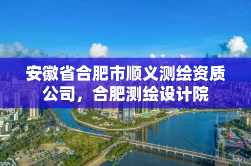 安徽省合肥市顺义测绘资质公司,合肥测绘设计院 安徽省合肥市顺义测绘资质公司,合肥测绘设计院