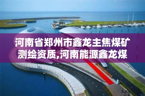河南省郑州市鑫龙主焦煤矿测绘资质,河南能源鑫龙煤炭公司。 河南省郑州市鑫龙主焦煤矿测绘资质,河南能源鑫龙煤炭公司。