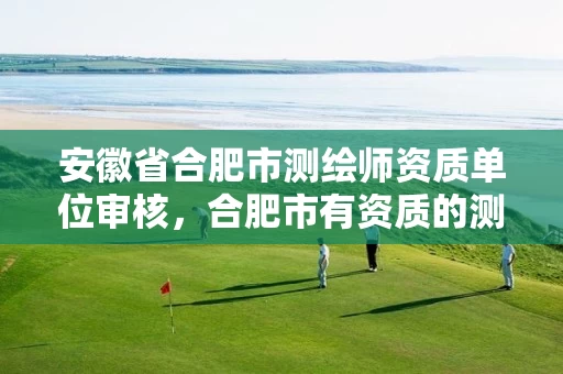 安徽省合肥市测绘师资质单位审核,合肥市有资质的测绘公司 安徽省合肥市测绘师资质单位审核,合肥市有资质的测绘公司
