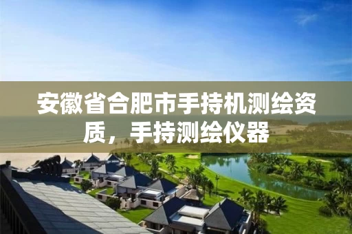 安徽省合肥市手持机测绘资质，手持测绘仪器