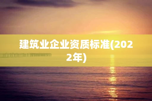 建筑业企业资质标准(2022年)
