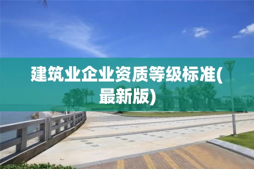 建筑业企业资质等级标准(最新版)