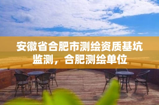 安徽省合肥市测绘资质基坑监测，合肥测绘单位