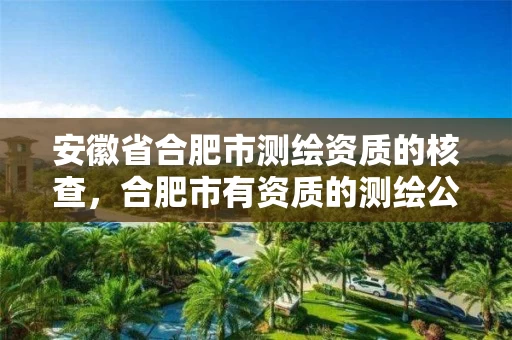 安徽省合肥市测绘资质的核查，合肥市有资质的测绘公司